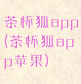 茶杯狐app(茶杯狐app苹果)