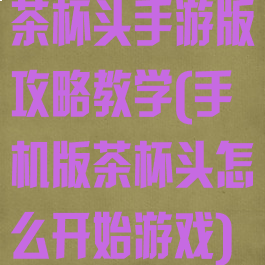 茶杯头手游版攻略教学(手机版茶杯头怎么开始游戏)