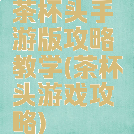茶杯头手游版攻略教学(茶杯头游戏攻略)