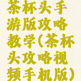 茶杯头手游版攻略教学(茶杯头攻略视频手机版)
