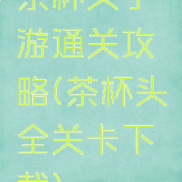 茶杯头手游通关攻略(茶杯头全关卡下载)