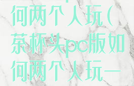 茶杯头pc版如何两个人玩(茶杯头pc版如何两个人玩一个键盘)