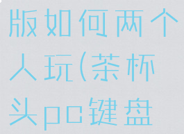 茶杯头pc版如何两个人玩(茶杯头pc键盘怎么双人)