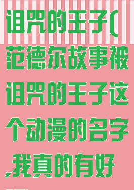 范德尔故事被诅咒的王子(范德尔故事被诅咒的王子这个动漫的名字,我真的有好吧)