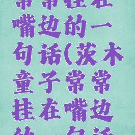 茨木童子常常挂在嘴边的一句话(茨木童子常常挂在嘴边的一句话台词)