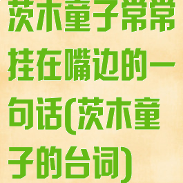 茨木童子常常挂在嘴边的一句话(茨木童子的台词)