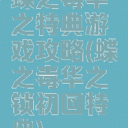 蝶之毒华之特典游戏攻略(蝶之毒华之锁初回特典)