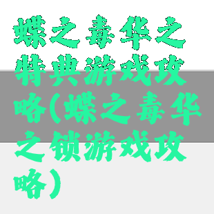 蝶之毒华之特典游戏攻略(蝶之毒华之锁游戏攻略)