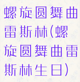 螺旋圆舞曲雷斯林(螺旋圆舞曲雷斯林生日)