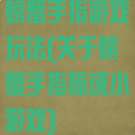 螃蟹手指游戏玩法(关于螃蟹手指操或小游戏)