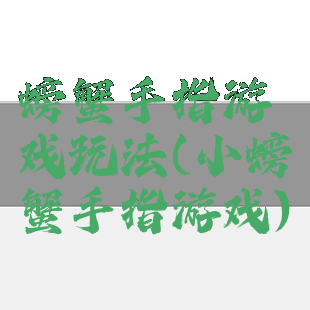 螃蟹手指游戏玩法(小螃蟹手指游戏)