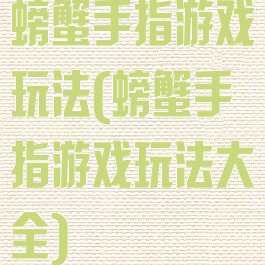 螃蟹手指游戏玩法(螃蟹手指游戏玩法大全)