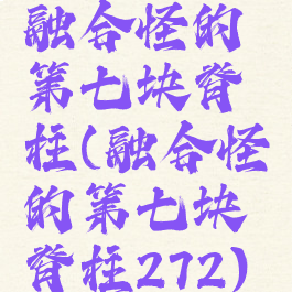 融合怪的第七块脊柱(融合怪的第七块脊柱272)