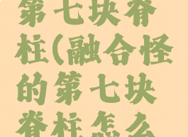 融合怪的第七块脊柱(融合怪的第七块脊柱怎么刷)