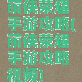 萌侠荣耀手游攻略(萌侠荣耀手游攻略视频)