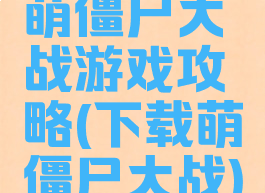 萌僵尸大战游戏攻略(下载萌僵尸大战)