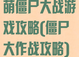 萌僵尸大战游戏攻略(僵尸大作战攻略)