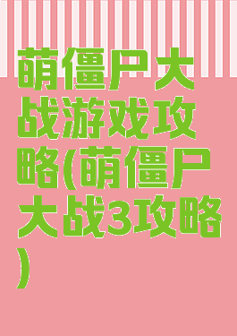 萌僵尸大战游戏攻略(萌僵尸大战3攻略)