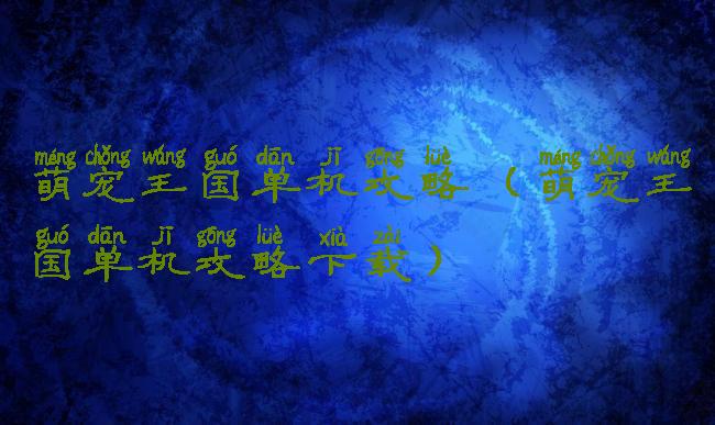 萌宠王国单机攻略(萌宠王国单机攻略下载)