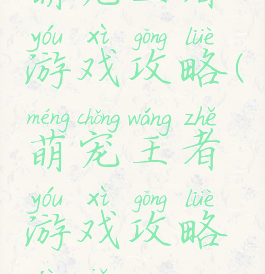 萌宠王者游戏攻略(萌宠王者游戏攻略技巧)