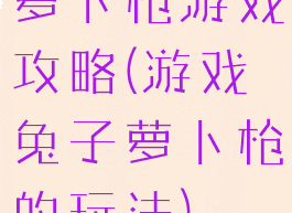 萝卜枪游戏攻略(游戏兔子萝卜枪的玩法)