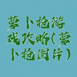 萝卜枪游戏攻略(萝卜枪图片)