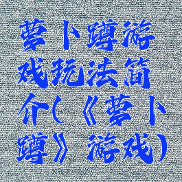 萝卜蹲游戏玩法简介(《萝卜蹲》游戏)