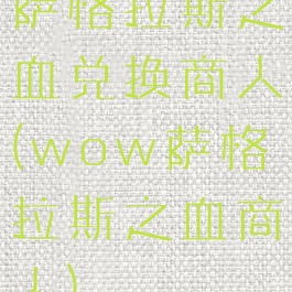 萨格拉斯之血兑换商人(wow萨格拉斯之血商人)