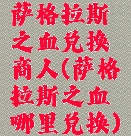 萨格拉斯之血兑换商人(萨格拉斯之血哪里兑换)