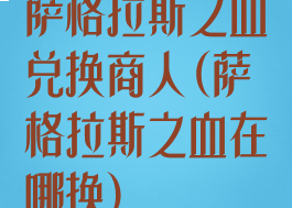 萨格拉斯之血兑换商人(萨格拉斯之血在哪换)