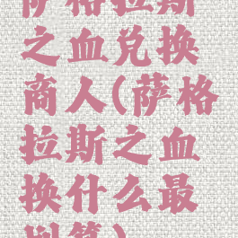 萨格拉斯之血兑换商人(萨格拉斯之血换什么最划算)