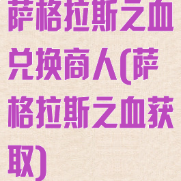 萨格拉斯之血兑换商人(萨格拉斯之血获取)