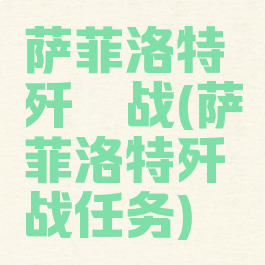 萨菲洛特歼殛战(萨菲洛特歼殛战任务)