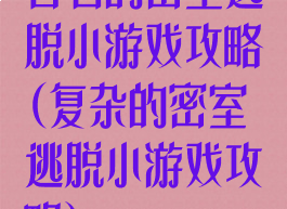 著名的密室逃脱小游戏攻略(复杂的密室逃脱小游戏攻略)