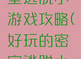 著名的密室逃脱小游戏攻略(好玩的密室逃脱小游戏)
