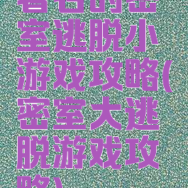 著名的密室逃脱小游戏攻略(密室大逃脱游戏攻略)