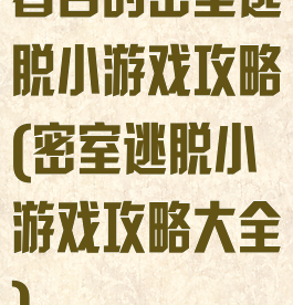 著名的密室逃脱小游戏攻略(密室逃脱小游戏攻略大全)