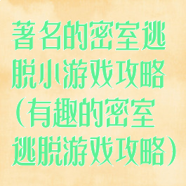 著名的密室逃脱小游戏攻略(有趣的密室逃脱游戏攻略)