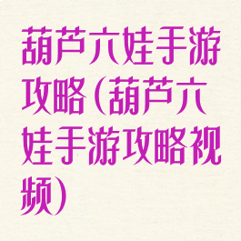 葫芦六娃手游攻略(葫芦六娃手游攻略视频)