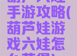 葫芦六娃手游攻略(葫芦娃游戏六娃怎么获得)
