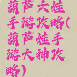 葫芦六娃手游攻略(葫芦娃手游大神攻略)