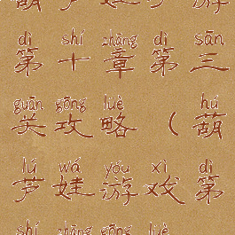 葫芦娃手游第十章第三关攻略(葫芦娃游戏第十章攻略)