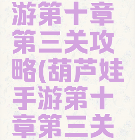 葫芦娃手游第十章第三关攻略(葫芦娃手游第十章第三关攻略图解)