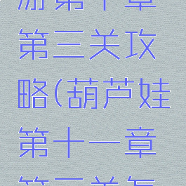 葫芦娃手游第十章第三关攻略(葫芦娃第十一章第三关怎么过)