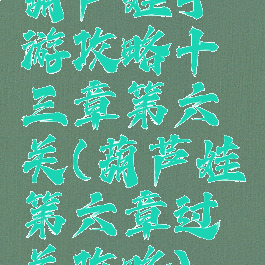 葫芦娃手游攻略十三章第六关(葫芦娃第六章过关攻略)