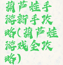 葫芦娃手游新手攻略(葫芦娃游戏全攻略)