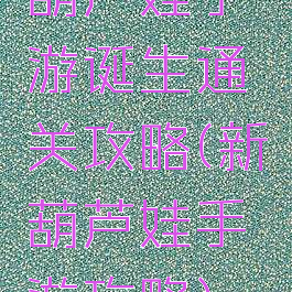 葫芦娃手游诞生通关攻略(新葫芦娃手游攻略)