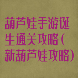 葫芦娃手游诞生通关攻略(新葫芦娃攻略)
