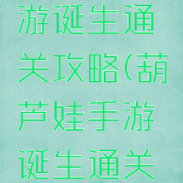 葫芦娃手游诞生通关攻略(葫芦娃手游诞生通关攻略图解)
