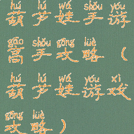 葫芦娃手游高手攻略(葫芦娃游戏攻略)